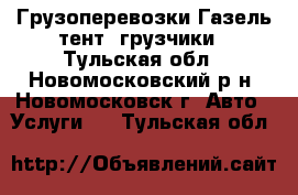 Грузоперевозки Газель-тент, грузчики - Тульская обл., Новомосковский р-н, Новомосковск г. Авто » Услуги   . Тульская обл.